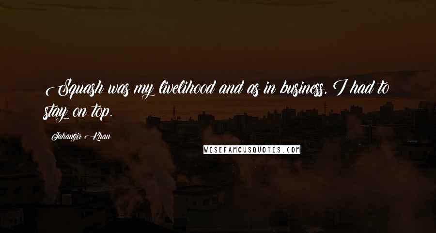 Jahangir Khan quotes: Squash was my livelihood and as in business, I had to stay on top.