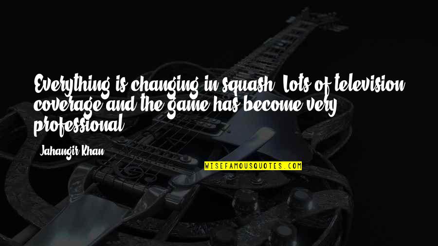 Jahangir Khan Squash Quotes By Jahangir Khan: Everything is changing in squash. Lots of television