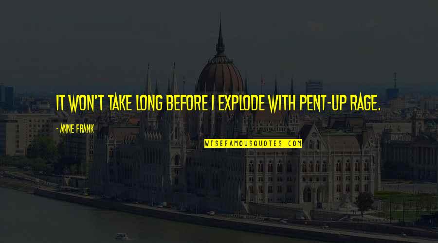 Jahanum Sa Quotes By Anne Frank: It won't take long before I explode with