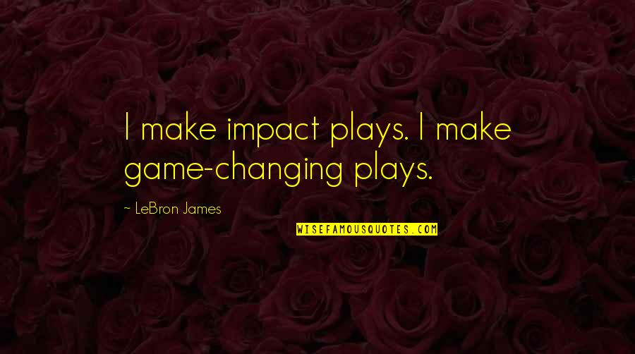 Jahdan From Boca Quotes By LeBron James: I make impact plays. I make game-changing plays.