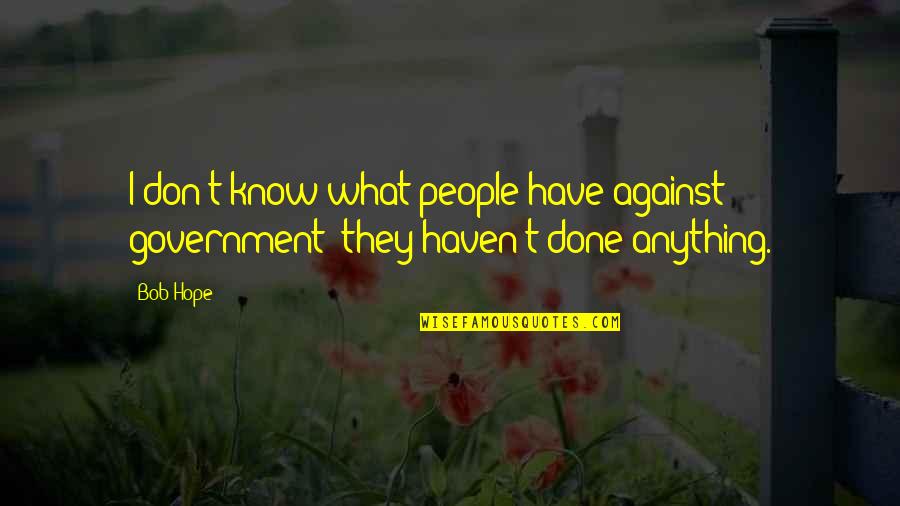 Jahman Xpress Quotes By Bob Hope: I don't know what people have against government;