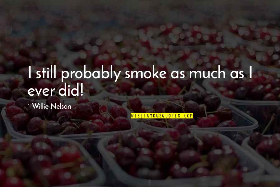 Jahman Xpress Quotes By Willie Nelson: I still probably smoke as much as I Jahman Xpress Quotes By Willie Nelson: I still probably smoke as much as I