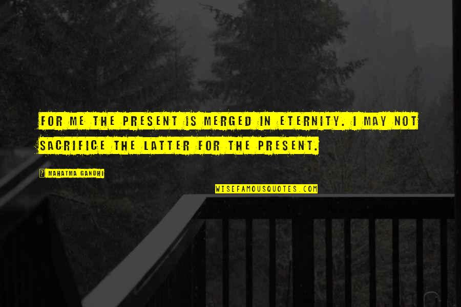 Jahnel Group Quotes By Mahatma Gandhi: For me the present is merged in eternity. Jahnel Group Quotes By Mahatma Gandhi: For me the present is merged in eternity.