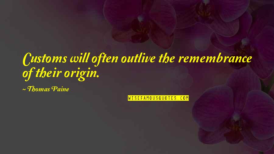 Jahnna Santillo Quotes By Thomas Paine: Customs will often outlive the remembrance of their Jahnna Santillo Quotes By Thomas Paine: Customs will often outlive the remembrance of their