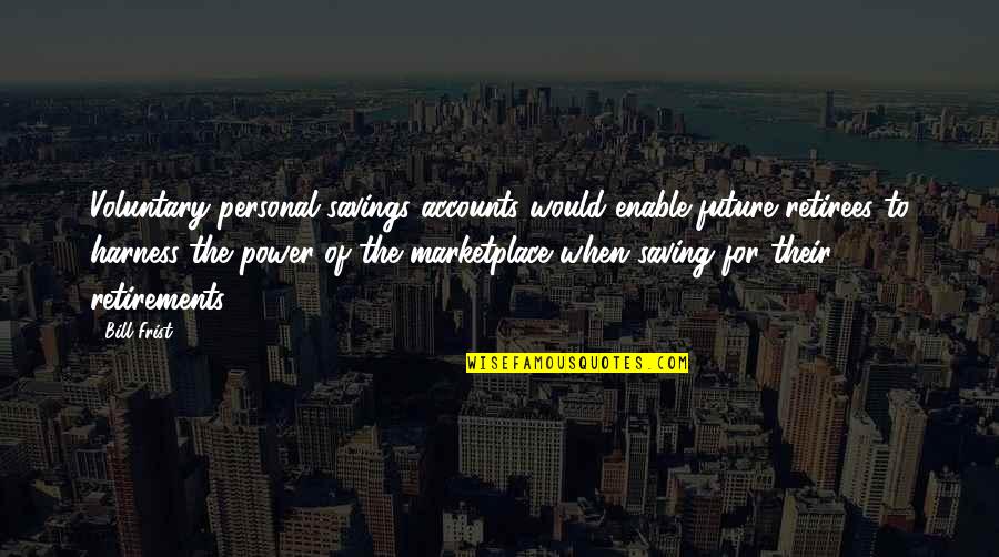 Jahred Gomes Quotes By Bill Frist: Voluntary personal savings accounts would enable future retirees