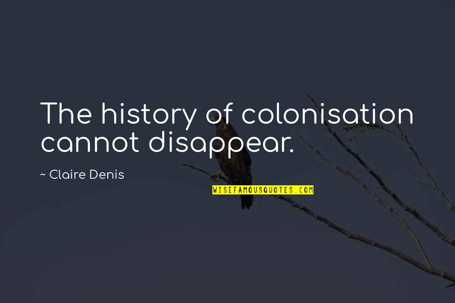 Jahrhunderthalle Quotes By Claire Denis: The history of colonisation cannot disappear. Jahrhunderthalle Quotes By Claire Denis: The history of colonisation cannot disappear.