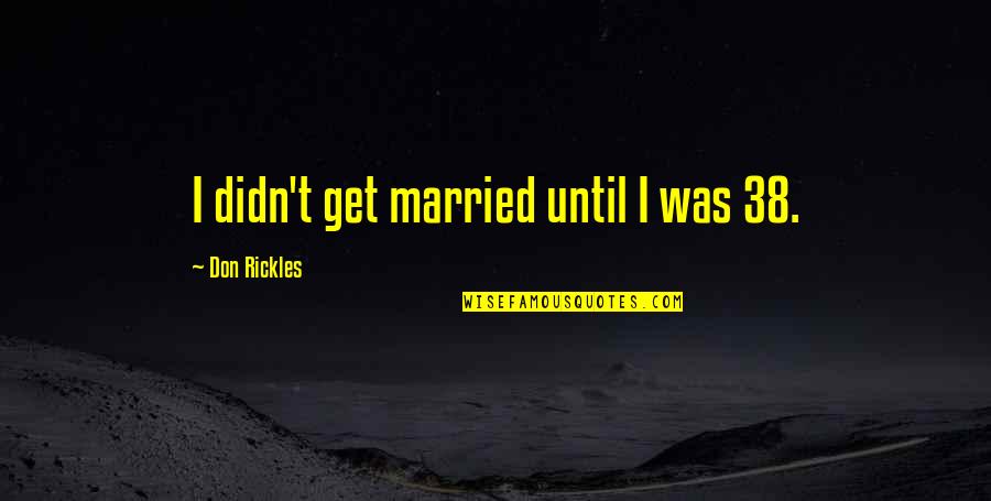 Jahrhunderthalle Quotes By Don Rickles: I didn't get married until I was 38. Jahrhunderthalle Quotes By Don Rickles: I didn't get married until I was 38.
