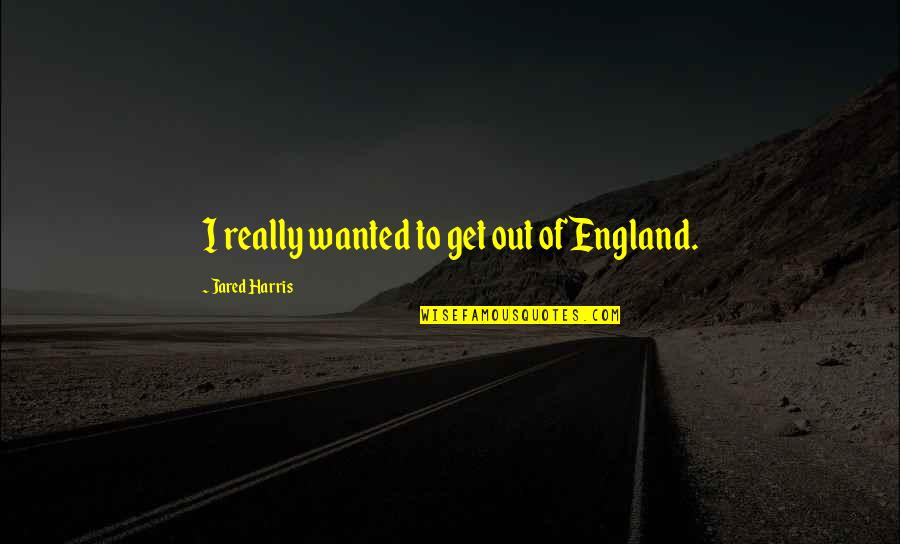 Jahrtausendwende Quotes By Jared Harris: I really wanted to get out of England. Jahrtausendwende Quotes By Jared Harris: I really wanted to get out of England.