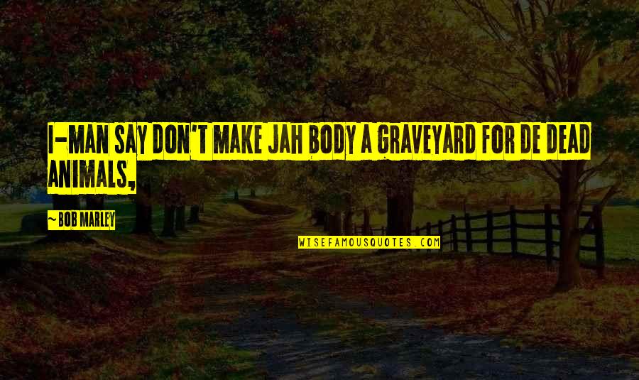 Jah's Quotes By Bob Marley: I-man say don't make jah body a graveyard