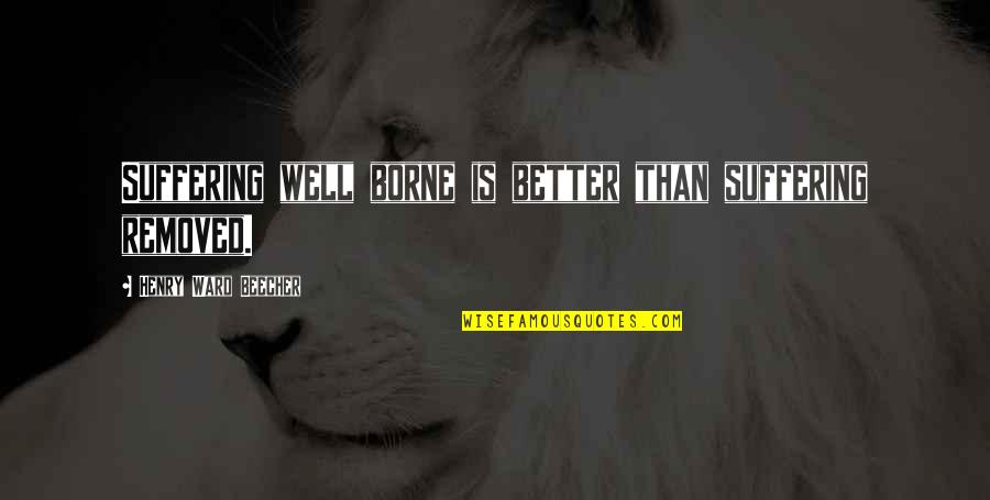 Jai Maa Kali Quotes By Henry Ward Beecher: Suffering well borne is better than suffering removed. Jai Maa Kali Quotes By Henry Ward Beecher: Suffering well borne is better than suffering removed.