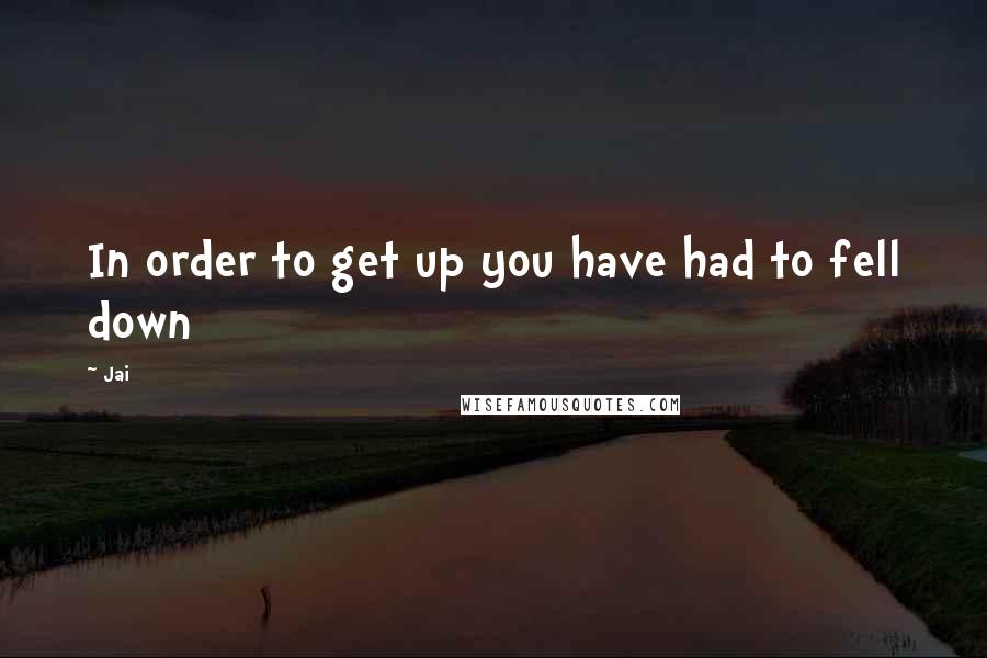 Jai quotes: In order to get up you have had to fell down