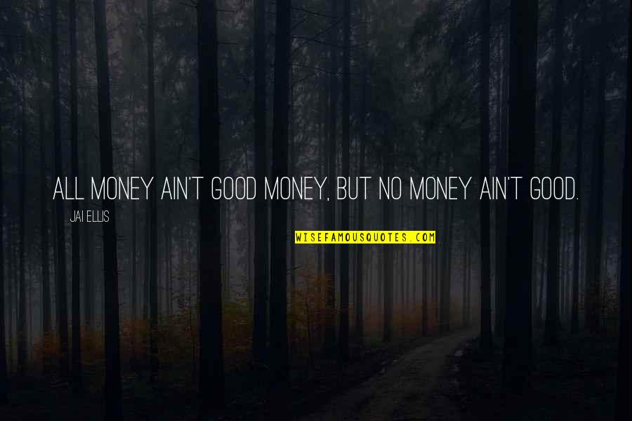 Jai Quotes By Jai Ellis: All money ain't good money, but no money