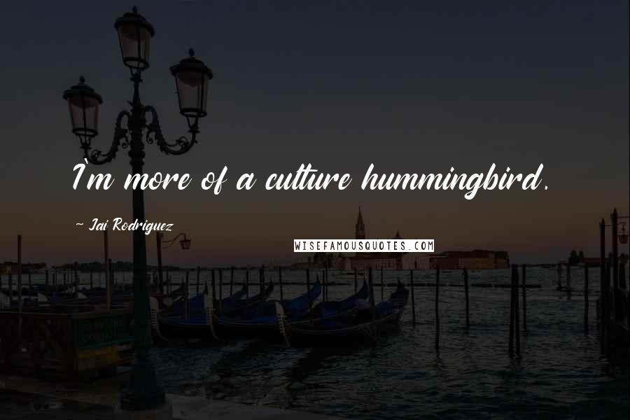 Jai Rodriguez quotes: I'm more of a culture hummingbird.