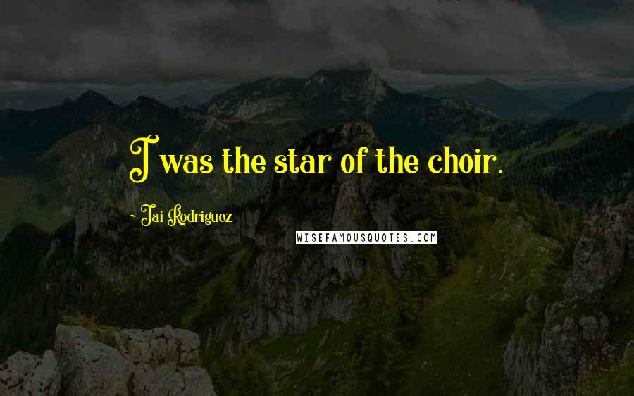 Jai Rodriguez quotes: I was the star of the choir.