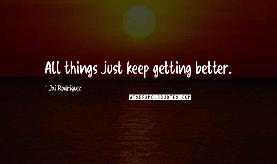 Jai Rodriguez quotes: All things just keep getting better.