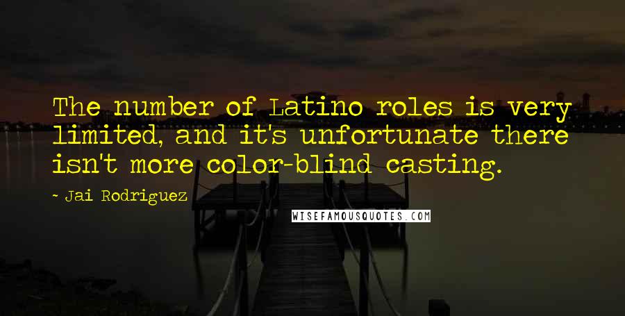 Jai Rodriguez quotes: The number of Latino roles is very limited, and it's unfortunate there isn't more color-blind casting.