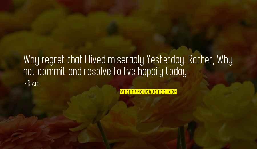Jai Shani Dev Quotes By R.v.m.: Why regret that I lived miserably Yesterday. Rather,