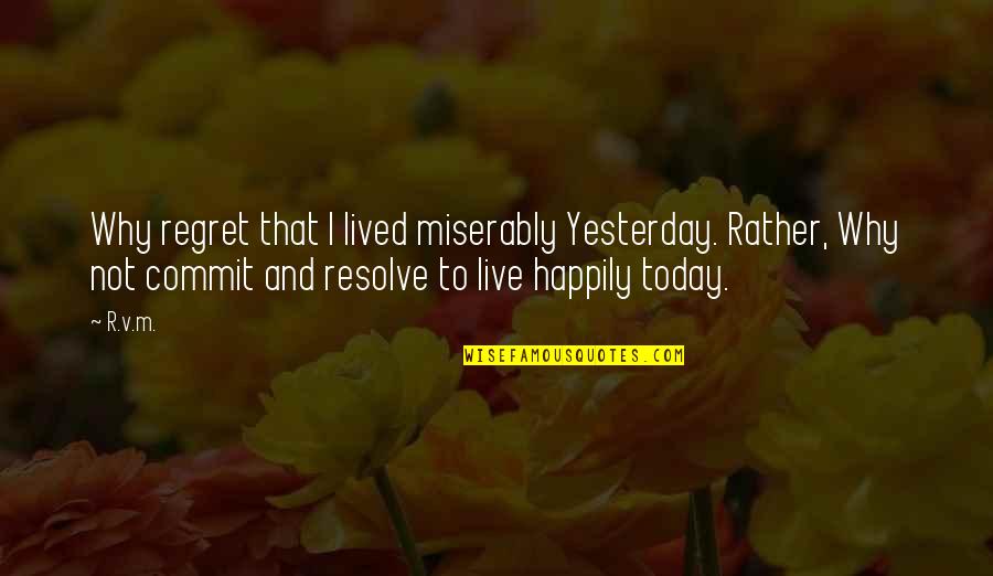 Jai Shani Dev Quotes By R.v.m.: Why regret that I lived miserably Yesterday. Rather, Jai Shani Dev Quotes By R.v.m.: Why regret that I lived miserably Yesterday. Rather,