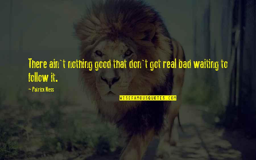 Jai Shree Ram Quotes By Patrick Ness: There ain't nothing good that don't got real
