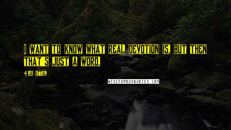 Jai Uttal quotes: I want to know what real devotion is, but then that's just a word.