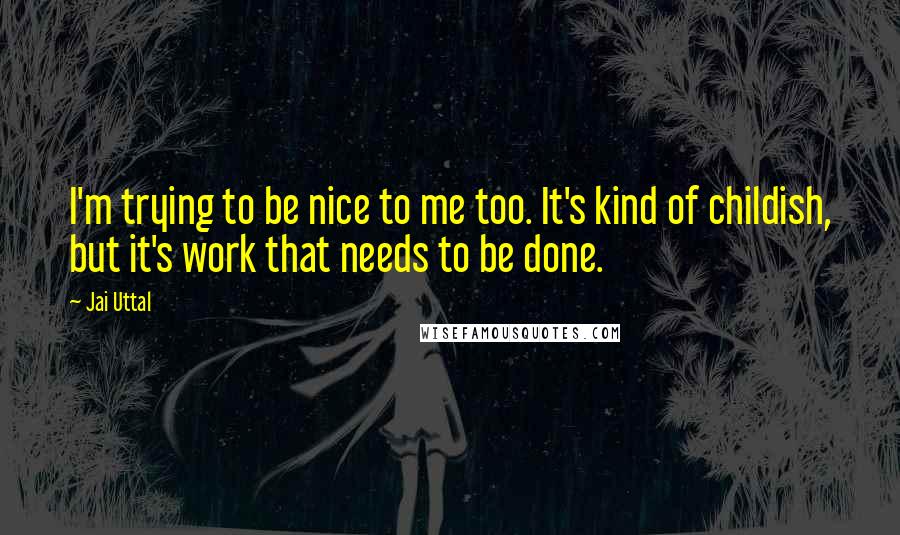 Jai Uttal quotes: I'm trying to be nice to me too. It's kind of childish, but it's work that needs to be done.