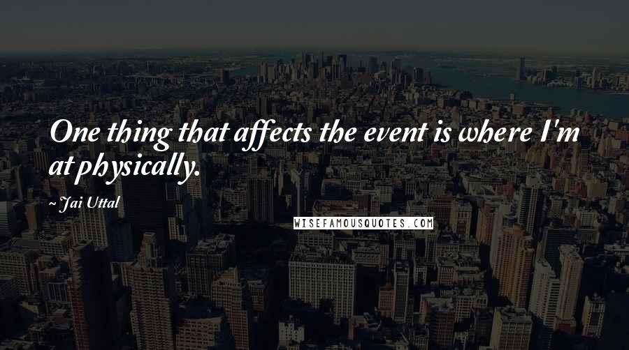 Jai Uttal quotes: One thing that affects the event is where I'm at physically.