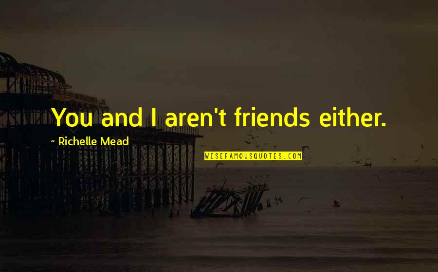 Jaiboot Quotes By Richelle Mead: You and I aren't friends either. Jaiboot Quotes By Richelle Mead: You and I aren't friends either.