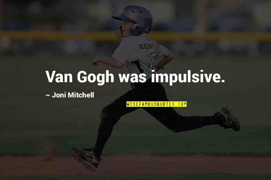 Jaidi Finds Quotes By Joni Mitchell: Van Gogh was impulsive.