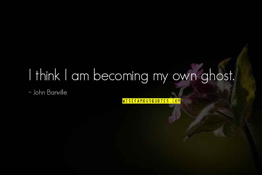 Jaidon Walls Quotes By John Banville: I think I am becoming my own ghost. Jaidon Walls Quotes By John Banville: I think I am becoming my own ghost.