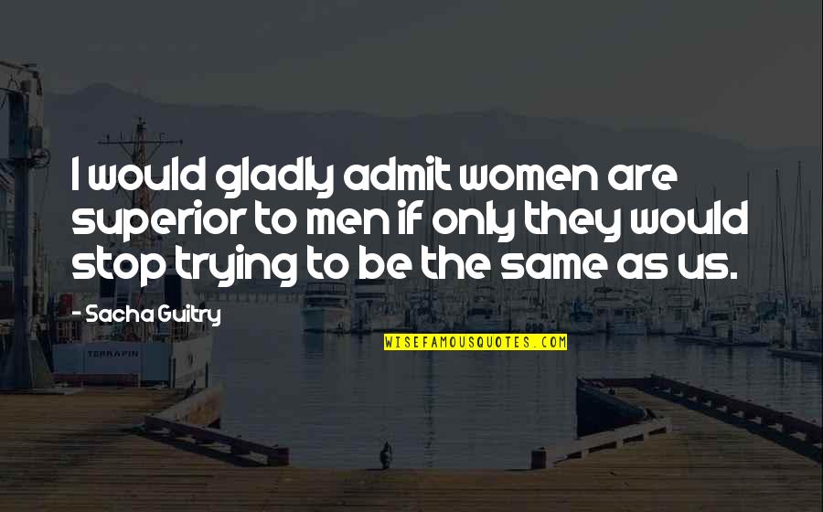 Jaidyn Lynzee Quotes By Sacha Guitry: I would gladly admit women are superior to