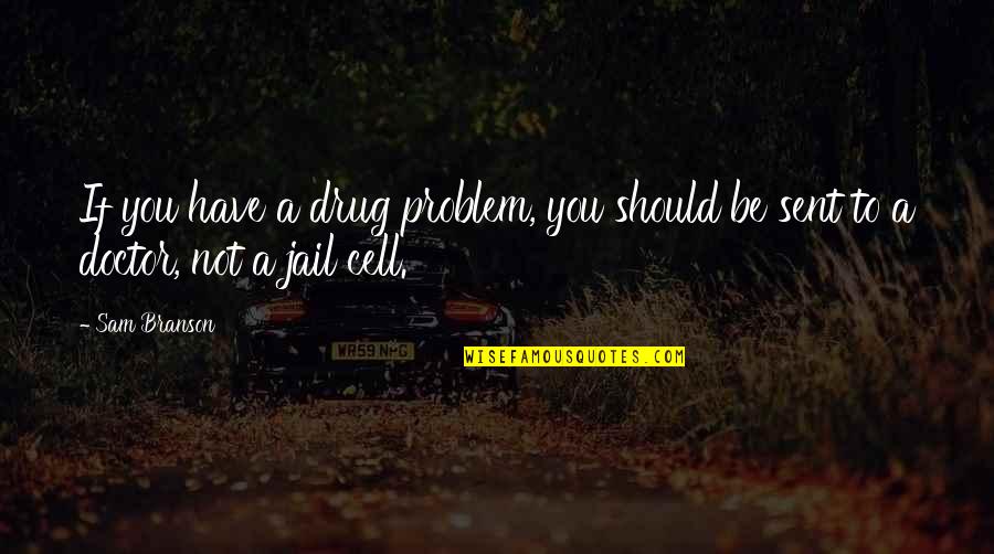 Jail Cells Quotes By Sam Branson: If you have a drug problem, you should