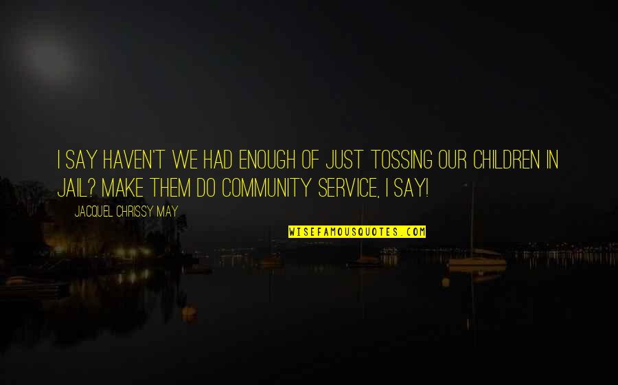 Jail For Children Quotes By Jacquel Chrissy May: I say haven't we had enough of just Jail For Children Quotes By Jacquel Chrissy May: I say haven't we had enough of just