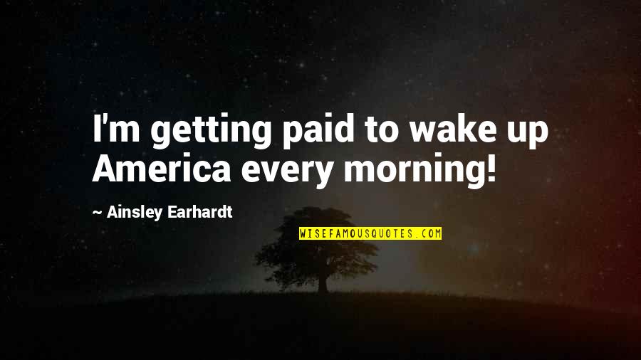 Jail Funny Quotes By Ainsley Earhardt: I'm getting paid to wake up America every Jail Funny Quotes By Ainsley Earhardt: I'm getting paid to wake up America every