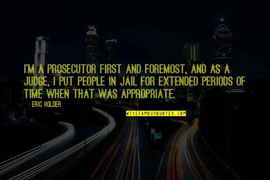 Jail Time Quotes By Eric Holder: I'm a prosecutor first and foremost, and as
