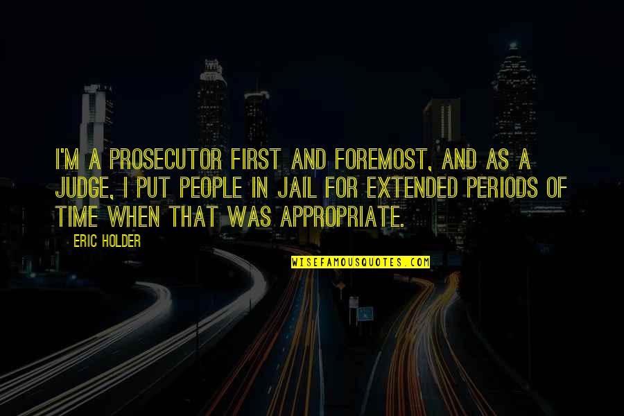 Jail Time Quotes By Eric Holder: I'm a prosecutor first and foremost, and as Jail Time Quotes By Eric Holder: I'm a prosecutor first and foremost, and as