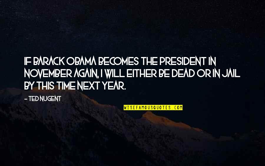 Jail Time Quotes By Ted Nugent: If Barack Obama becomes the president in November Jail Time Quotes By Ted Nugent: If Barack Obama becomes the president in November
