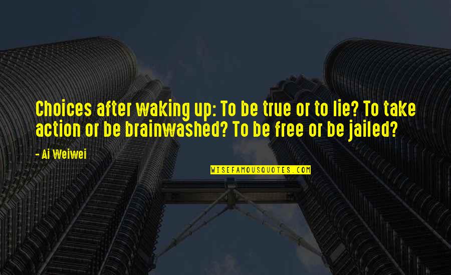 Jailed Quotes By Ai Weiwei: Choices after waking up: To be true or
