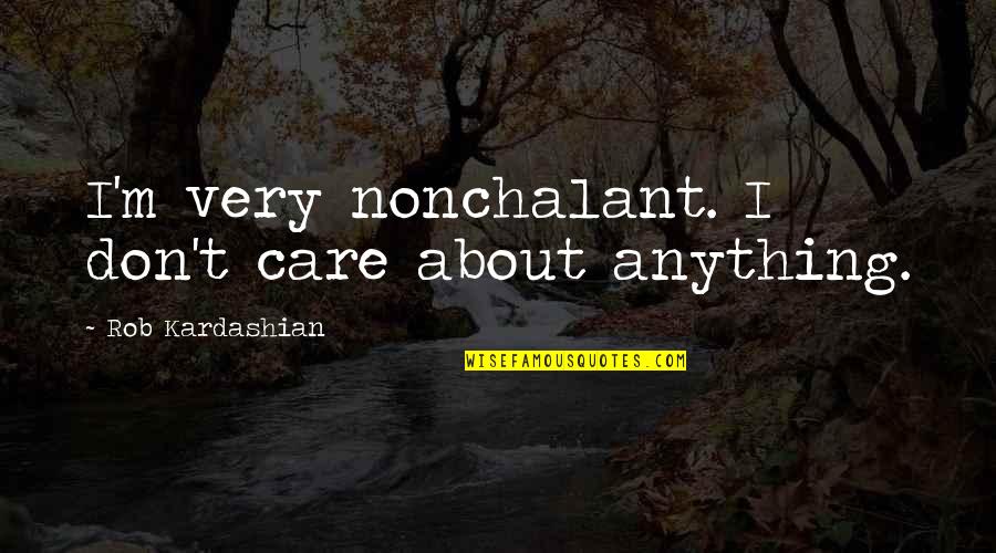 Jailene Cintron Quotes By Rob Kardashian: I'm very nonchalant. I don't care about anything. Jailene Cintron Quotes By Rob Kardashian: I'm very nonchalant. I don't care about anything.