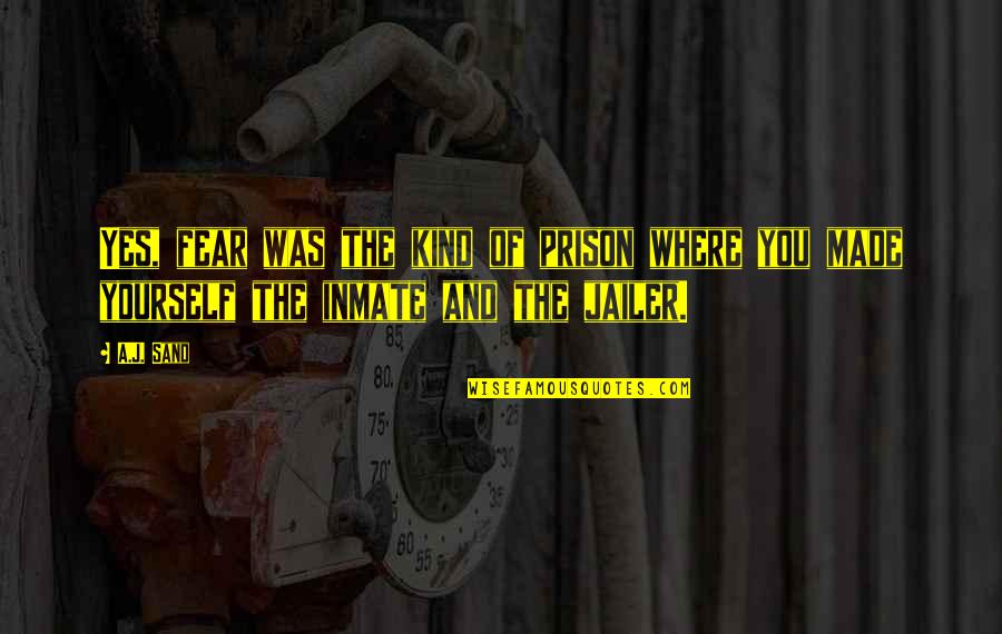Jailer Quotes By A.J. Sand: Yes, fear was the kind of prison where