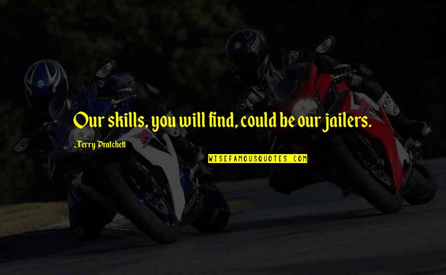 Jailers Quotes By Terry Pratchett: Our skills, you will find, could be our