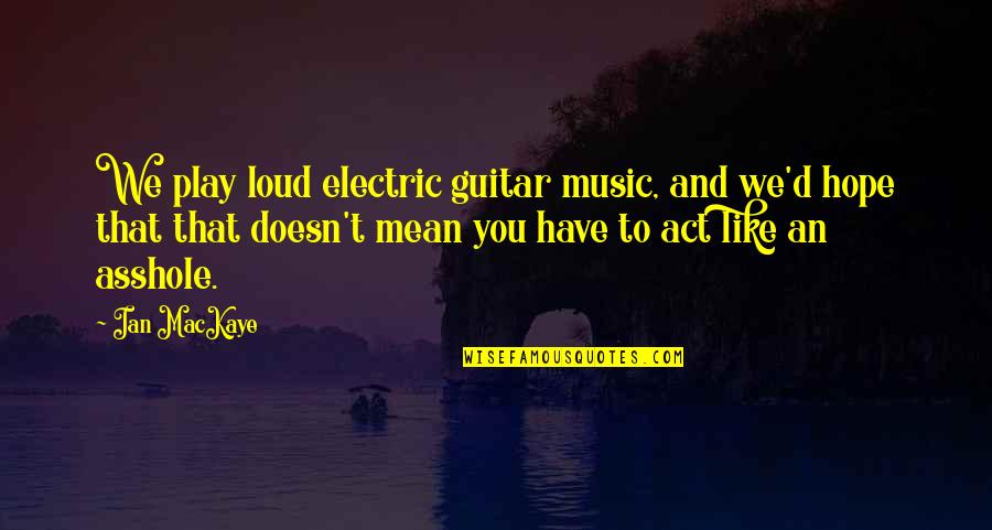 Jailhouse Inspirational Quotes By Ian MacKaye: We play loud electric guitar music, and we'd