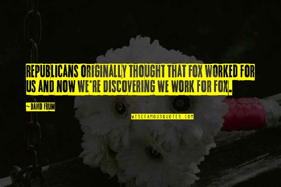 Jaillet Photography Quotes By David Frum: Republicans originally thought that Fox worked for us Jaillet Photography Quotes By David Frum: Republicans originally thought that Fox worked for us