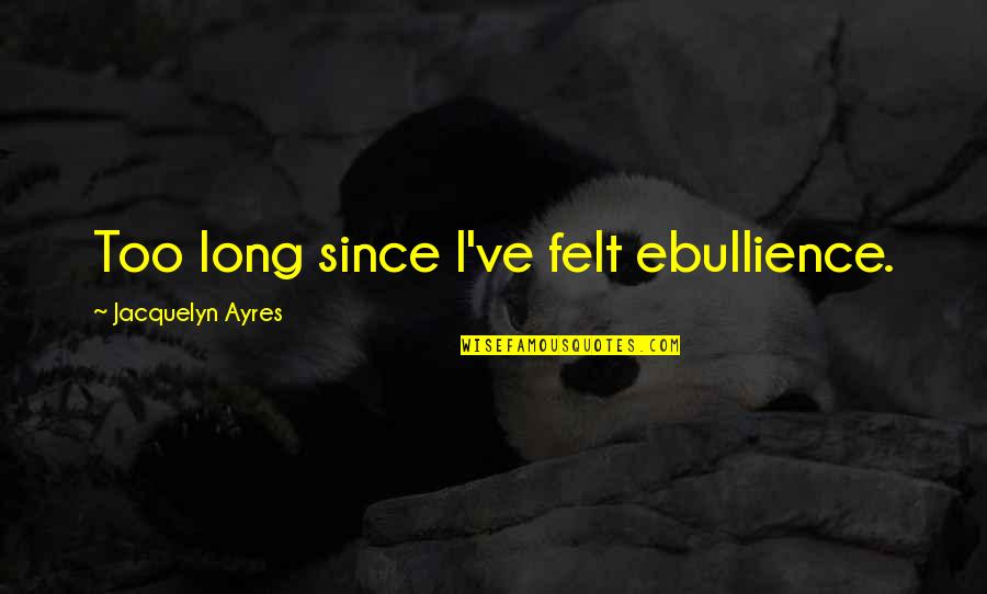 Jaillikattu Quotes By Jacquelyn Ayres: Too long since I've felt ebullience.