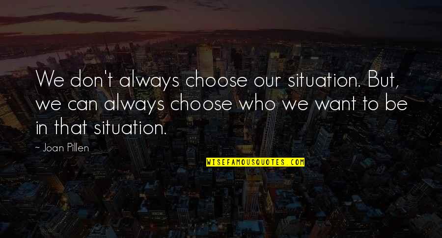 Jailong Quotes By Joan Pillen: We don't always choose our situation. But, we