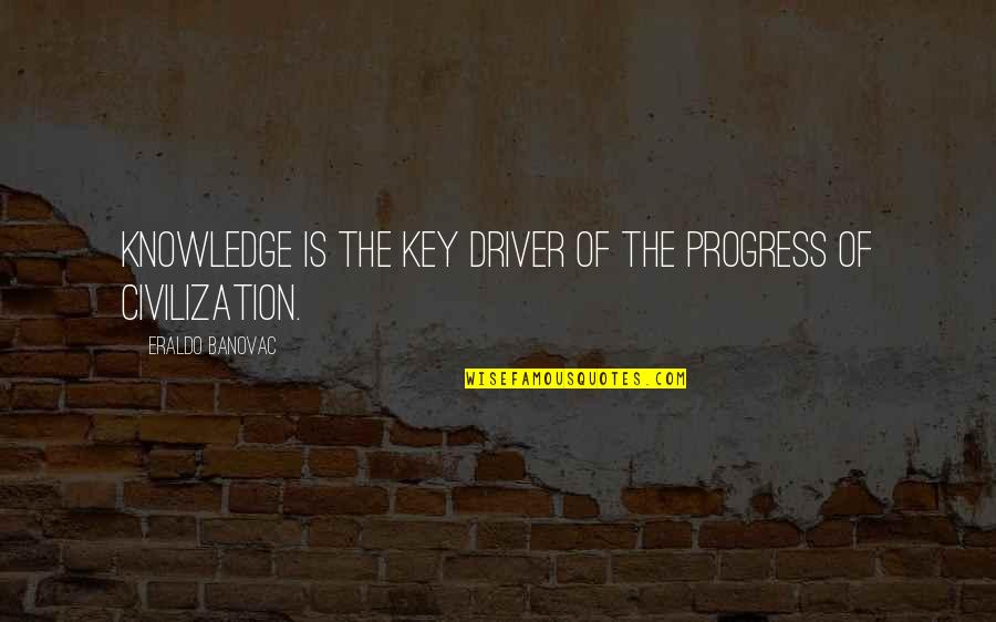 Jailor Or Jailer Quotes By Eraldo Banovac: Knowledge is the key driver of the progress Jailor Or Jailer Quotes By Eraldo Banovac: Knowledge is the key driver of the progress