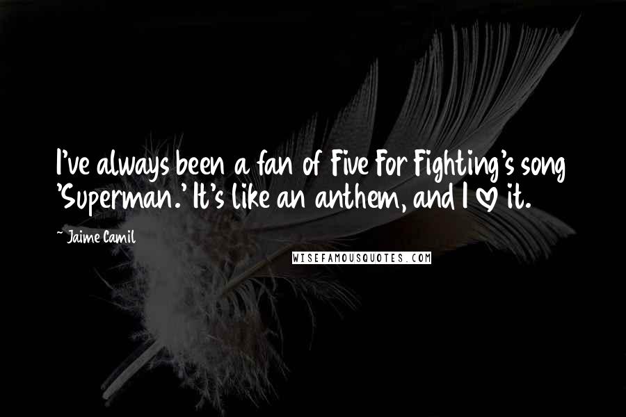 Jaime Camil quotes: I've always been a fan of Five For Fighting's song 'Superman.' It's like an anthem, and I love it.