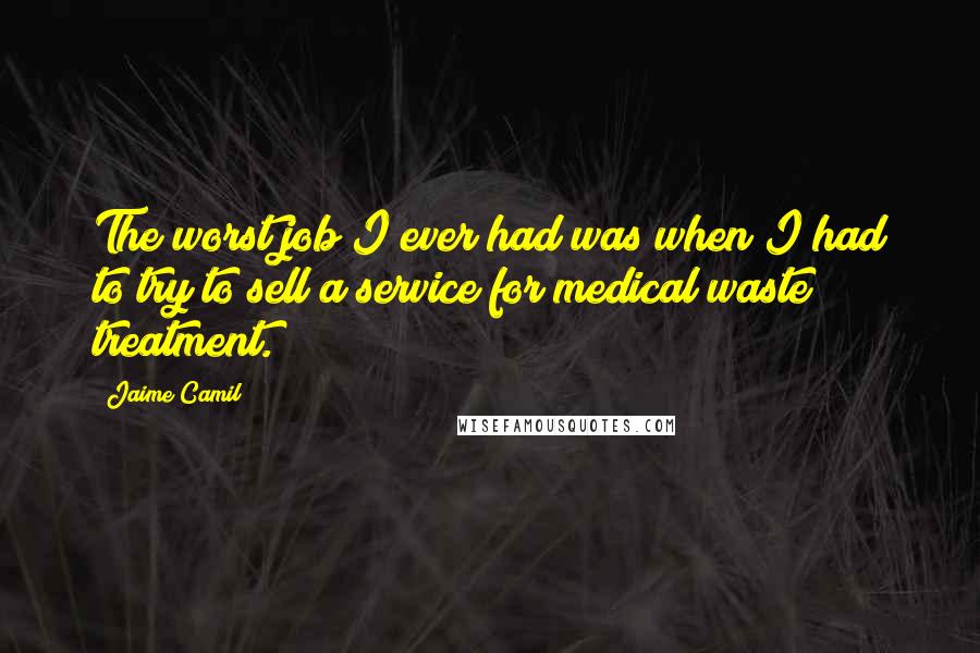 Jaime Camil quotes: The worst job I ever had was when I had to try to sell a service for medical waste treatment.