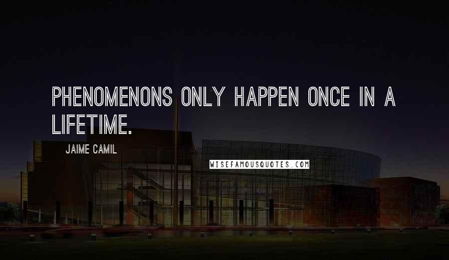 Jaime Camil quotes: Phenomenons only happen once in a lifetime.