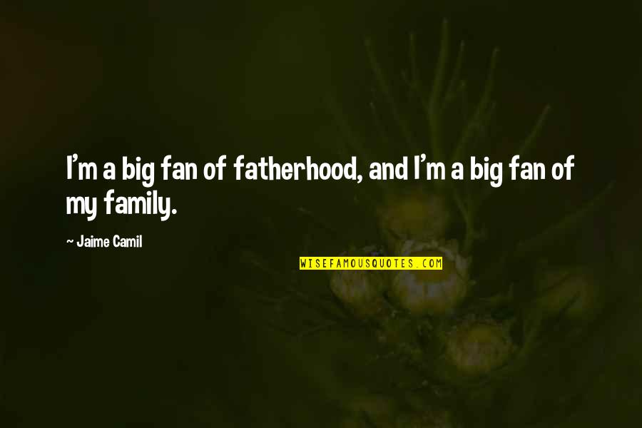 Jaime Camil Quotes By Jaime Camil: I'm a big fan of fatherhood, and I'm