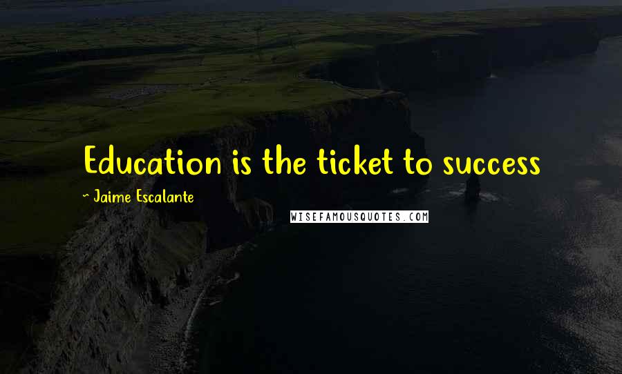 Jaime Escalante quotes: Education is the ticket to success